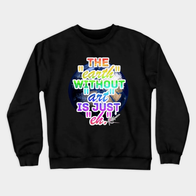 The Earth without Art is Just eh Crewneck Sweatshirt by RuftupDesigns